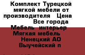 Комплект Турецкой мягкой мебели от производителя › Цена ­ 174 300 - Все города Мебель, интерьер » Мягкая мебель   . Ненецкий АО,Выучейский п.